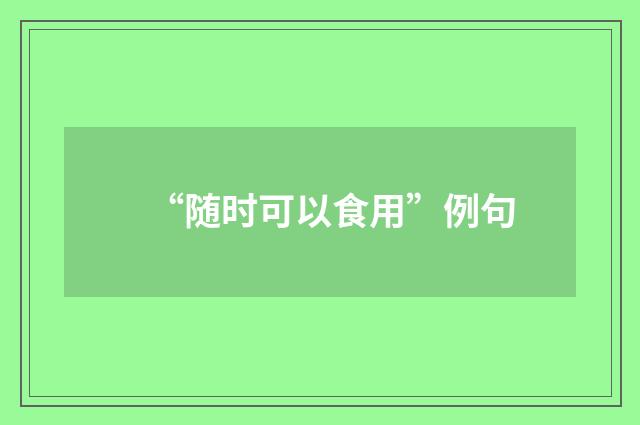 “随时可以食用”例句