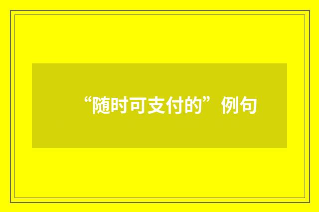 “随时可支付的”例句