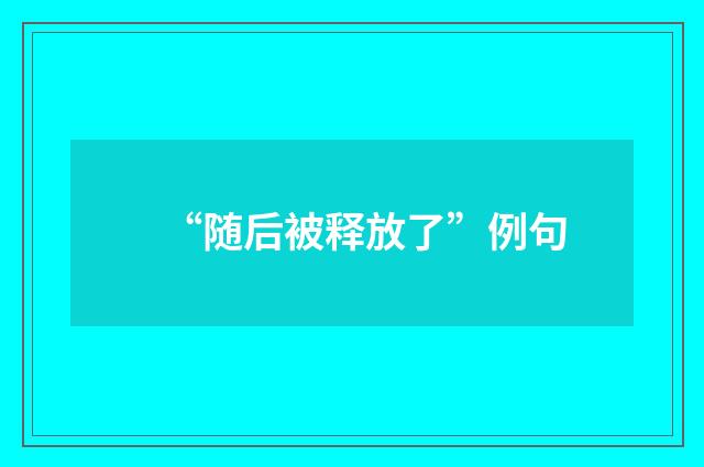 “随后被释放了”例句