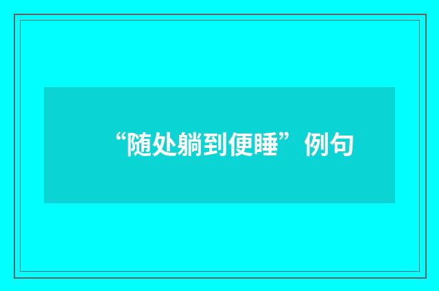 “随处躺到便睡”例句