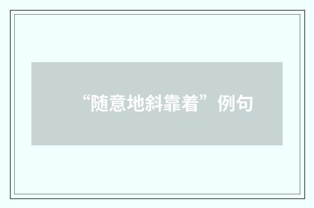 “随意地斜靠着”例句