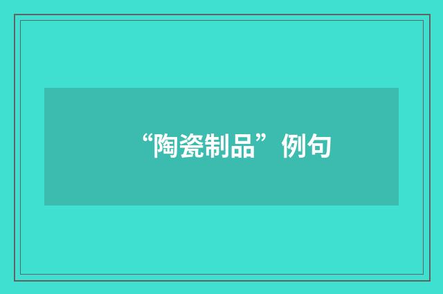 “陶瓷制品”例句