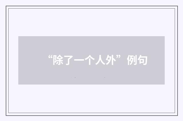 “除了一个人外”例句