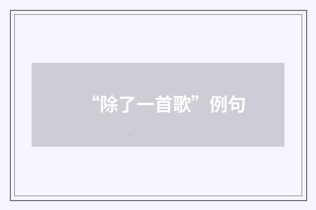 “除了一首歌”例句