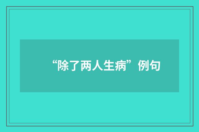 “除了两人生病”例句
