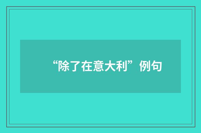 “除了在意大利”例句