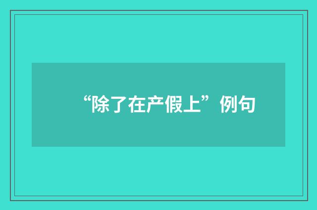 “除了在产假上”例句