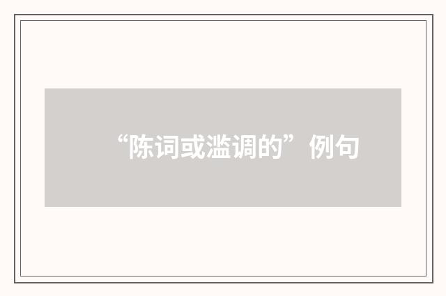 “陈词或滥调的”例句