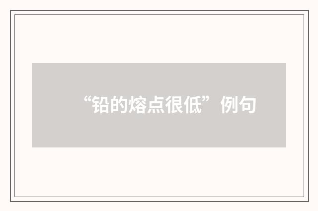 “铅的熔点很低”例句