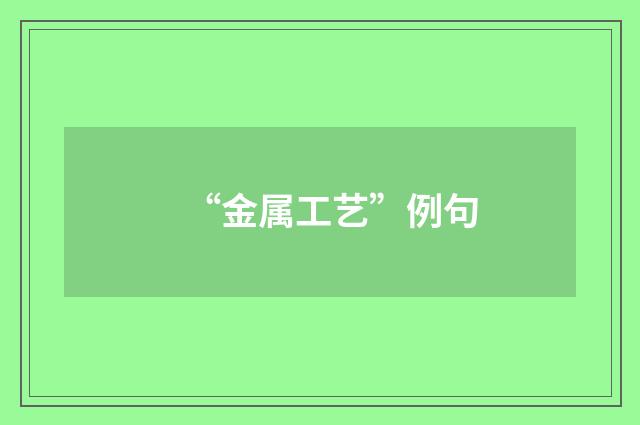 “金属工艺”例句