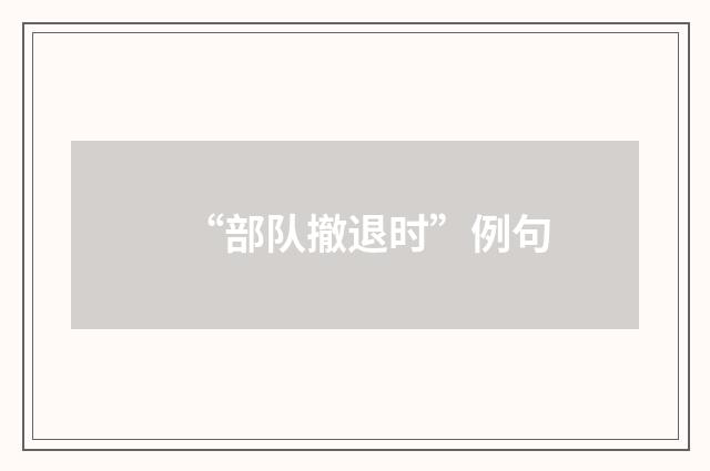 “部队撤退时”例句