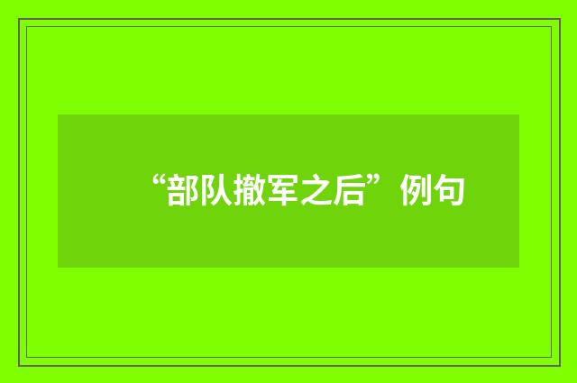 “部队撤军之后”例句