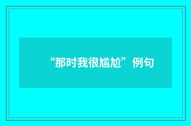 “那时我很尴尬”例句