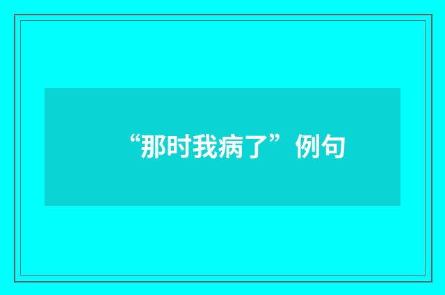 “那时我病了”例句