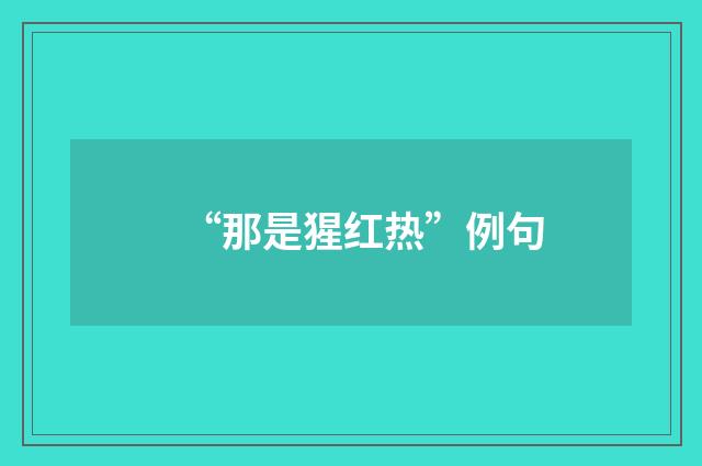 “那是猩红热”例句