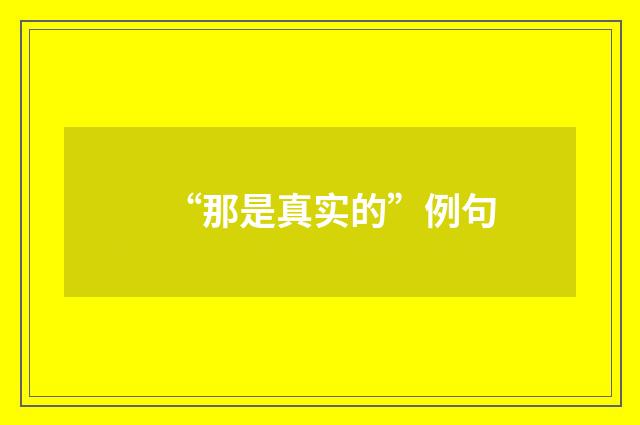“那是真实的”例句