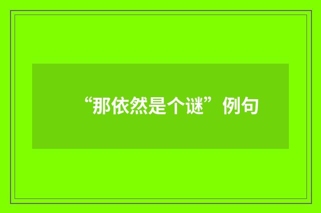 “那依然是个谜”例句