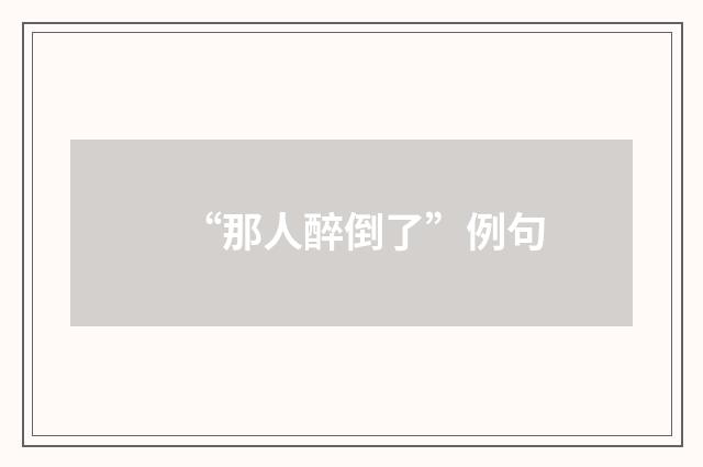 “那人醉倒了”例句
