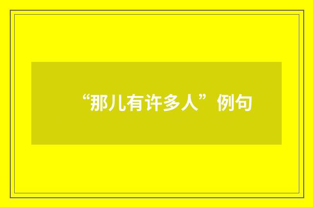 “那儿有许多人”例句
