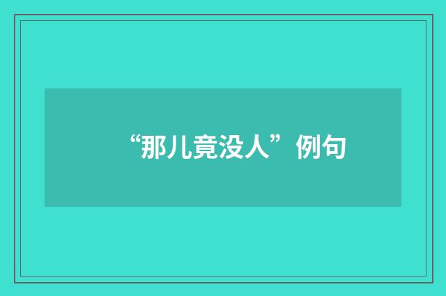 “那儿竟没人”例句