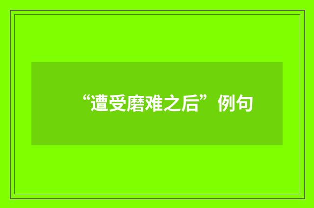 “遭受磨难之后”例句
