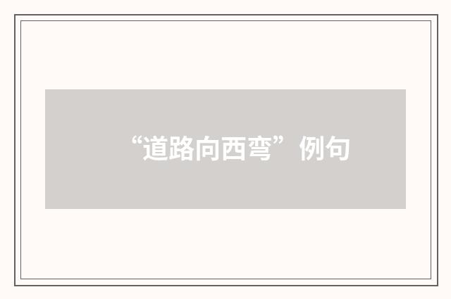 “道路向西弯”例句