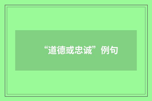 “道德或忠诚”例句