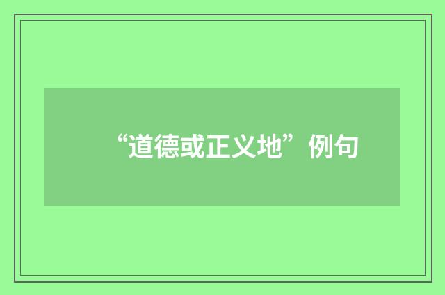 “道德或正义地”例句