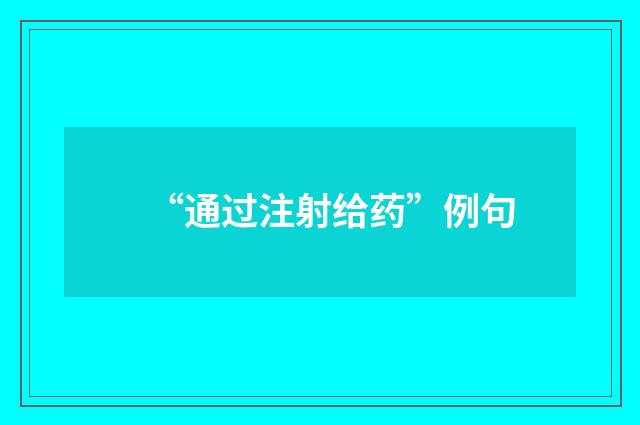 “通过注射给药”例句