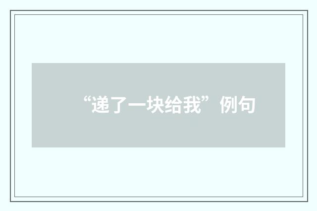 “递了一块给我”例句