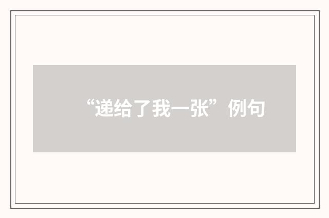 “递给了我一张”例句