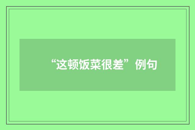 “这顿饭菜很差”例句