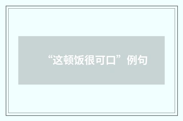 “这顿饭很可口”例句