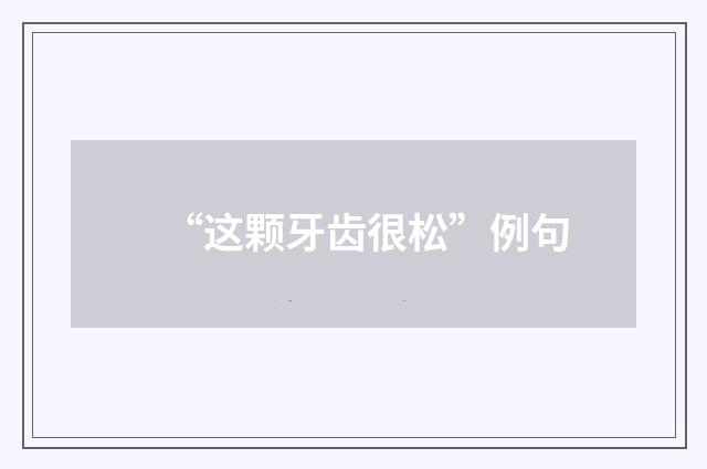 “这颗牙齿很松”例句