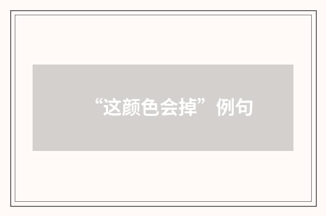“这颜色会掉”例句