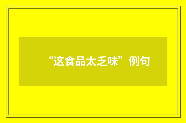 “这食品太乏味”例句