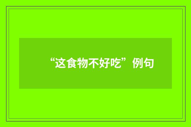 “这食物不好吃”例句