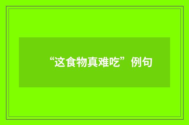 “这食物真难吃”例句