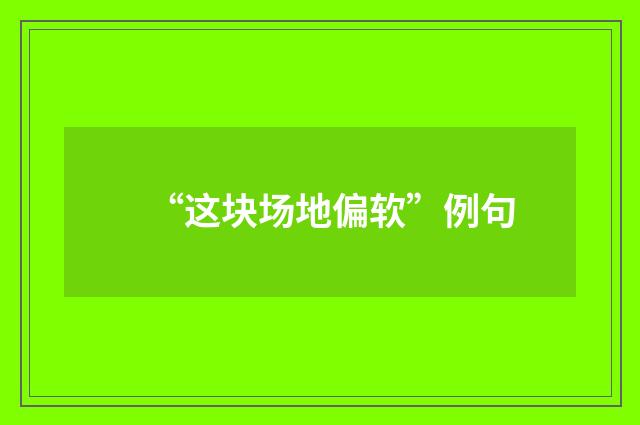 “这块场地偏软”例句