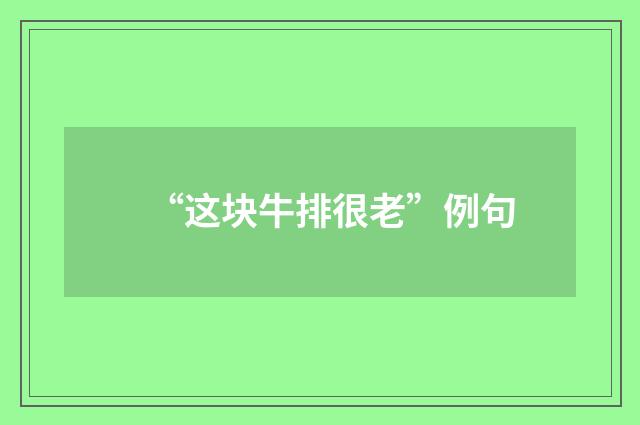 “这块牛排很老”例句
