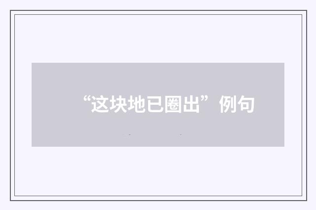 “这块地已圈出”例句