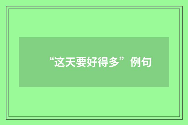 “这天要好得多”例句