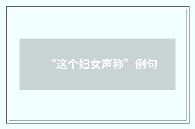 “这个妇女声称”例句