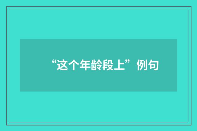 “这个年龄段上”例句