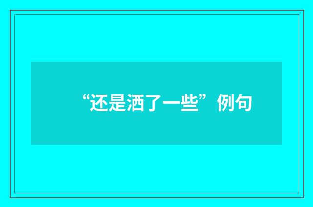 “还是洒了一些”例句