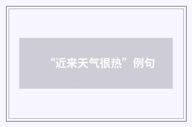 “近来天气很热”例句