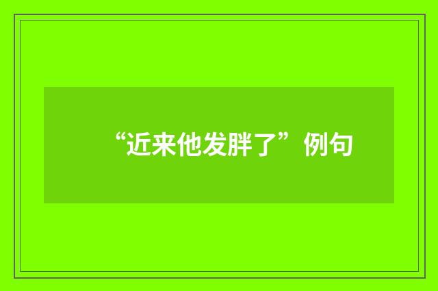 “近来他发胖了”例句