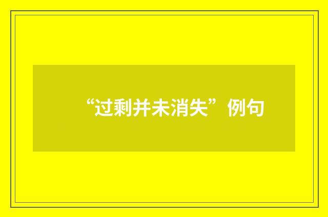 “过剩并未消失”例句
