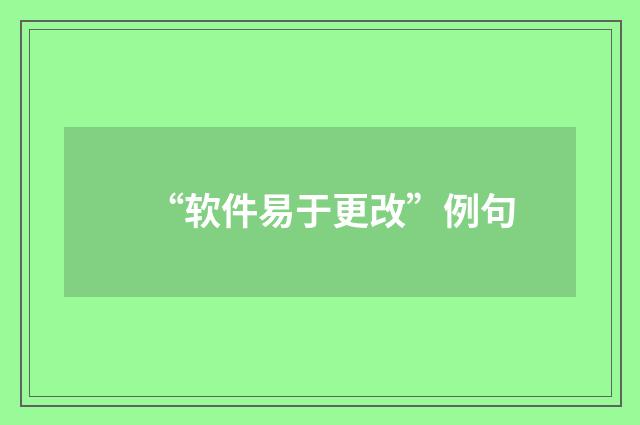 “软件易于更改”例句