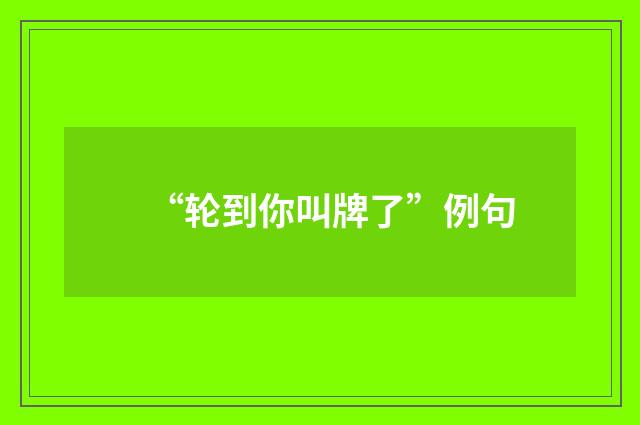 “轮到你叫牌了”例句